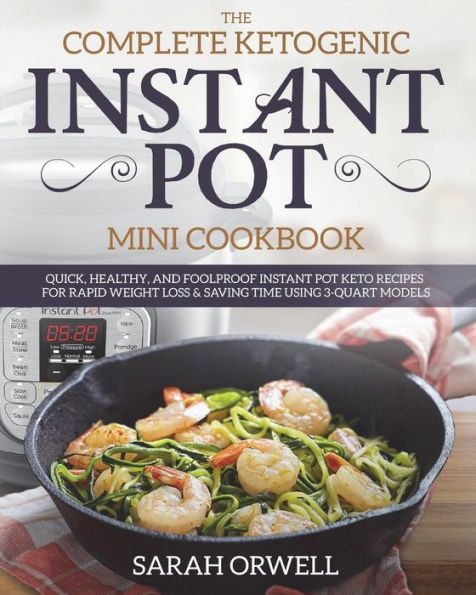 Instant Pot Mini Cookbook: The Complete Ketogenic Instant Pot Mini Cookbook - Quick, Healthy, and Foolproof Instant Pot Keto Recipes for Rapid Weight Loss & Saving Time Using 3 Quart Models