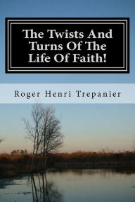 Title: The Twists And Turns Of The Life Of Faith!, Author: Roger Henri Trepanier