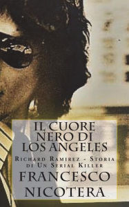 Title: Il Cuore Nero di Los Angeles: Richard Ramirez - Storia di Un Serial Killer, Author: Francesco Nicotera