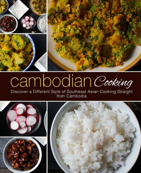 Cambodian Cooking: Discover a Different Style of Southeast Asian Cooking Straight from Cambodia