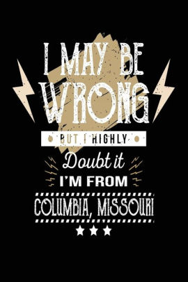 I May Be Wrong But I Highly Doubt It I M From Columbia Missouri