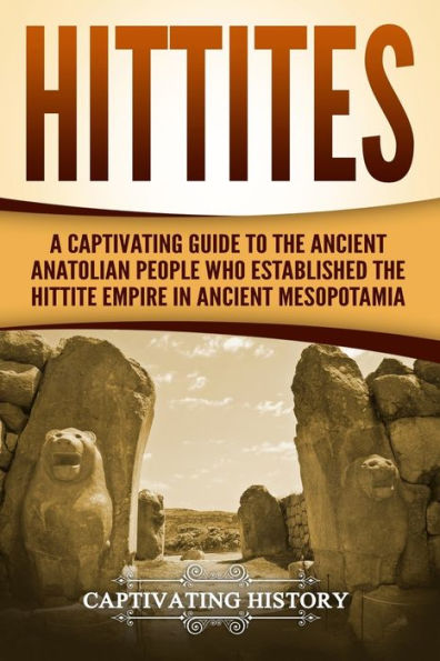 Hittites: A Captivating Guide to the Ancient Anatolian People Who Established Hittite Empire Mesopotamia