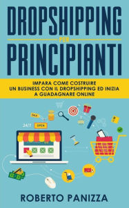 Title: Dropshipping: Impara Come Costruire un Business con il Dropshipping ed Inizia a Guadagnare Online, Author: Roberto Panizza