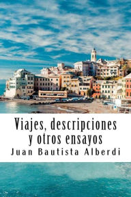 Title: Viajes, Descripciones Y Otros Ensayos, Author: Juan Bautista Alberdi