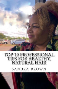 Title: Top 10 Professional tips for healthy, natural hair: Professional hair tips, Author: Sandra Brown