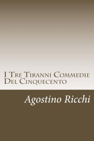 Title: I Tre Tiranni Commedie Del Cinquecento, Author: Agostino Ricchi
