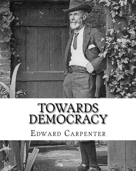 Towards democracy By: Edward Carpenter: Edward Carpenter (29 August 1844 - 28 June 1929) was an English socialist poet, philosopher, anthologist, and early activist for rights for homosexuals.