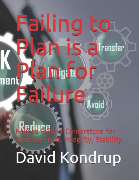 Failing to Plan is a Plan for Failure: How to Build a Cornerstone for Success, Trust, Integrity, Stability