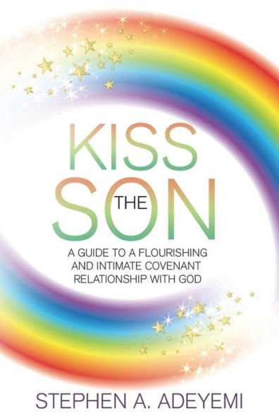 Kiss The Son: A Guide To A Flourishing and Intimate Covenant Relationship with God.