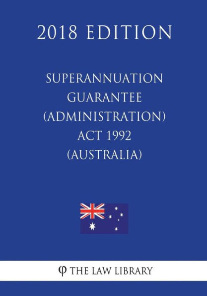 Superannuation Guarantee (Administration) Act 1992 (Australia) (2018 Edition)