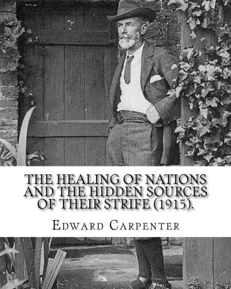 The healing of nations and the hidden sources of their strife (1915). By: Edward Carpenter: Edward Carpenter (29 August 1844 - 28 June 1929) was an English socialist poet, philosopher, anthologist, and early activist for rights for homosexuals.