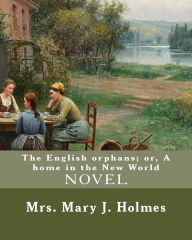 Title: The English orphans; or, A home in the New World, By: Mrs. Mary J. Holmes: NOVEL...Mary Jane Holmes (April 5, 1825 - October 6, 1907) was a bestselling and prolific American author who published 39 popular novels, as well as short stories., Author: Mrs. Mary J. Holmes