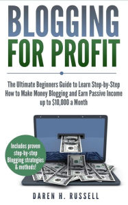 Title: Blogging for Profit: The Ultimate Beginners Guide to Learn Step-by-Step How to Make Money Blogging and Earn Passive Income up to $10,000 a Month. (Bonus Lesson: Linking Social Media to Your Blog), Author: Daren H Russell