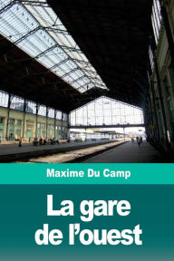 Title: La gare de l'ouest, Author: Maxime Du Camp