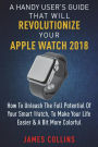 A Handy User's Guide That Will Revolutionize Your Apple Watch 2018: How To Unleash The Full Potential Of Your Apple Watch, To Make Your Life Easier & A Bit More Colorful
