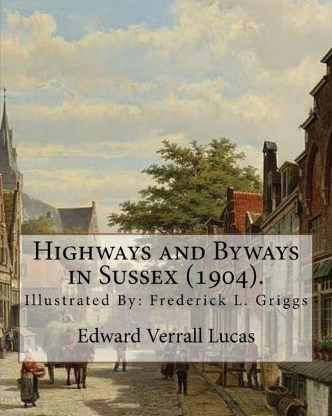Highways and Byways in Sussex (1904). By: Edward Verrall Lucas: Illustrated By: Frederick L. Griggs (30 October 1876 - 7 June 1938) was a distinguished English etcher, architectural draughtsman, illustrator, and early conservationist.