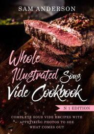 Title: Whole Illustrated Sous Vide Cookbook: Complete Sous Vide Recipes With Appetizing Photos to See What Comes Out!, Author: Sam Anderson