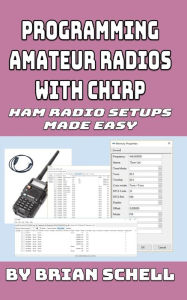 Title: Programming Amateur Radios with CHIRP: Ham Radio Setups Made Easy, Author: Brian Schell