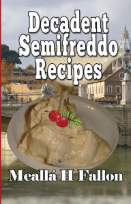 Title: Decadent Semifreddo Recipes, Author: Meallï H Fallon