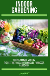 Title: Indoor Gardening: Spring/Summer Months - The Best Methods and Techniques for Indoor Gardening, Author: Una Pitt