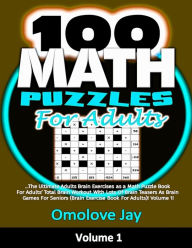 Title: 100 Math Puzzles for Adults: The Ultimate Adults Brain Exercises as a Math Puzzle Book For Adults' Total Brain Workout With Lots Of Brain Teasers As Brain Games For Seniors (Brain Exercise Book For Adults) Volume 1!, Author: Omolove Jay