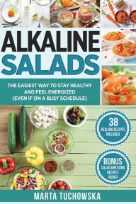 Title: Alkaline Salads: The Easiest Way to Stay Healthy and Feel Energized (Even If on a Busy Schedule), Author: Marta Tuchowska