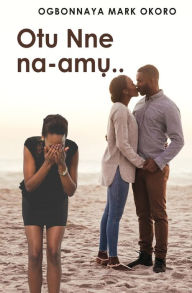 Title: Otu Nne Na-Amu ( an Igbo Language Romantic Drama), Author: Ogbonnaya Mark Okoro