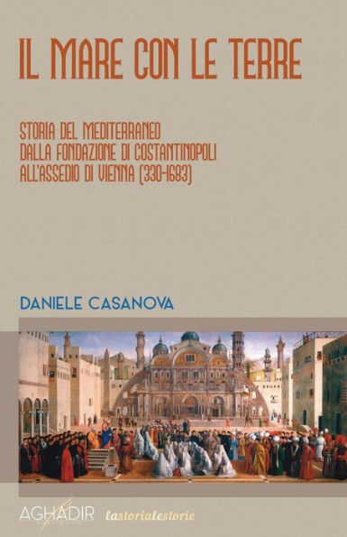 Il mare con le terre: Storia del Mediterraneo dalla fondazione di Costantinopoli all'assedio di Vienna (330-1683)