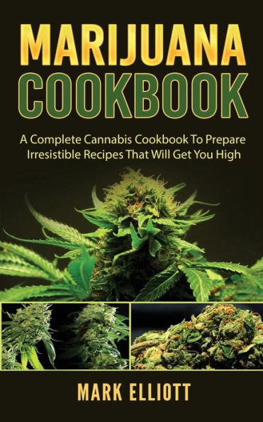 Marijuana Cookbook: A Complete Cannabis Cookbook To Prepare Irresistible Recipes That Will Get You High