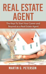 Title: Real Estate Agent: The Keys To Start Your Career and Beyond as a Real Estate Agent, Author: Martin G Peterson