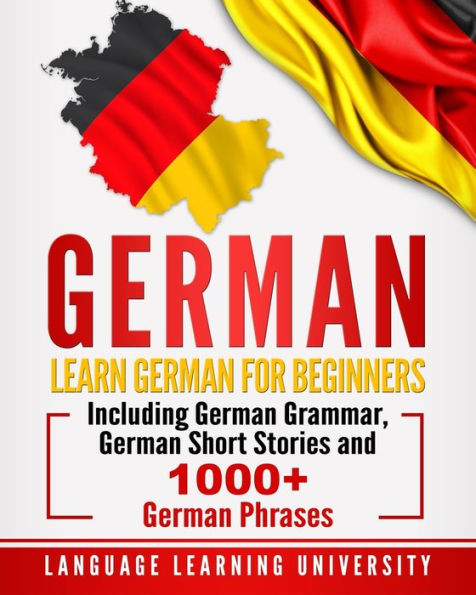 German: Learn German For Beginners Including Grammar, Short Stories and 1000+ Phrases