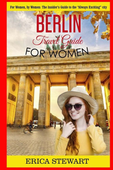 Berlin: Travel Guide for Women: The Insider's Travel Guide to the "Always Exciting"city. For women, by women.