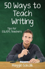 Title: Fifty Ways to Teach Writing: Tips for ESL/EFL Teachers, Author: Maggie Sokolik