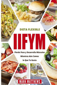 Title: IIFYM Y DIETA FLEXIBLE: Pierde Peso y Desarrolla Musculos Mientras Aun Comes lo Que Te Gusta (IIFYM & Flexible diet en Espanol/ IIFYM & Flexible diet in Spanish), Author: Mark Matthews