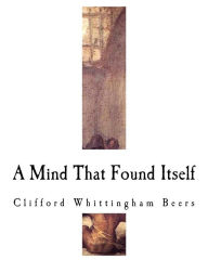 Title: A Mind That Found Itself: An Autobiography, Author: Clifford Whittingham Beers