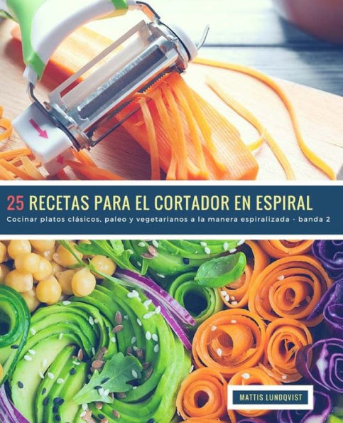 25 Recetas para el Cortador en Espiral - banda 2: Cocinar platos clásicos, paleo y vegetarianos a la manera espiralizada