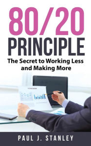 Title: 80/20 Principle: The Secret to Working Less and Making More, Author: Paul J Stanley