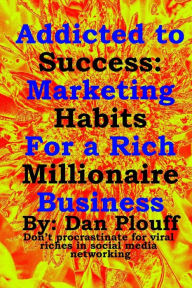 Title: Addicted to success: Marketing habits for a rich millionaire business, Author: Dan Plouff