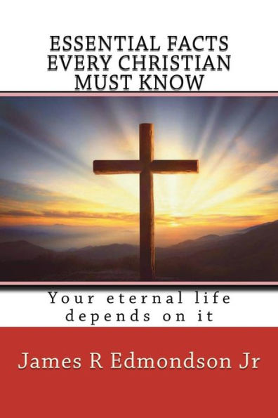 Essential facts every Christian must know: Your eternal life depends on it