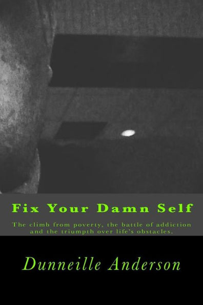 Fix Your Damn Self: The climb from poverty, the battle of addiction and the triumph over life's obstacles.