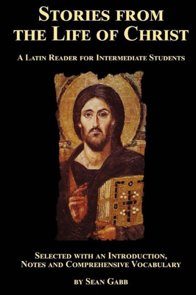 Stories from the Life of Christ: A Latin Reader for Intermediate Students: Selected, with an Introduction, Notes and Comprehensive Vocabulary