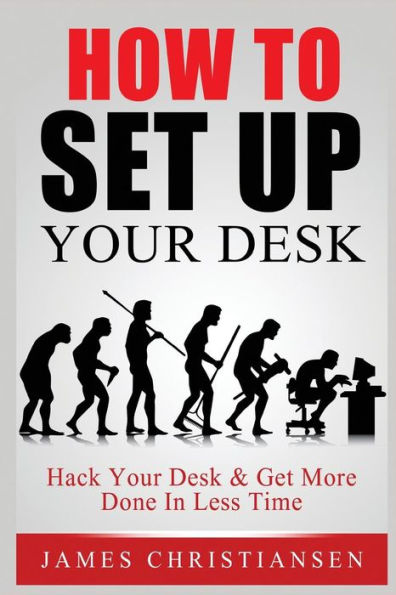 How To Set Up Your Desk: Hack Your Desk To Get More Done In Less Time: Workplace Organization & Home Office Organization That Works!