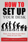 How To Set Up Your Desk: Hack Your Desk To Get More Done In Less Time: Workplace Organization & Home Office Organization That Works!