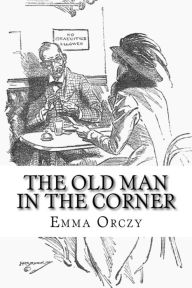 Title: The Old Man in the Corner, Author: Emma Orczy