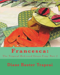 Title: Francesca: The Tropical Red-eyed Green Frog: Part 2, Author: Diane Baxter Trapeni