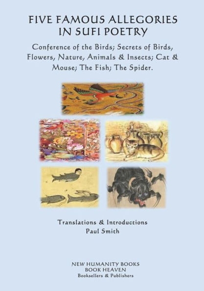 Five Famous Allegories in Sufi Poetry: Conference of the Birds; Secrets of Birds, Flowers, Nature, Animals & Insects; Cat & Mouse; The Fish; The Spider.