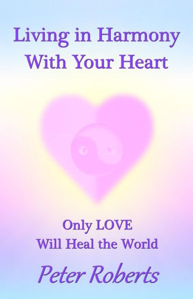 Living Harmony With Your Heart: Only LOVE Will Heal the World