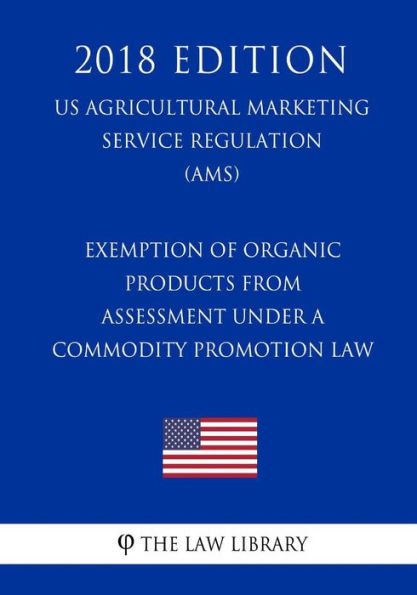 Exemption of Organic Products from Assessment under a Commodity Promotion Law (US Agricultural Marketing Service Regulation) (AMS) (2018 Edition)