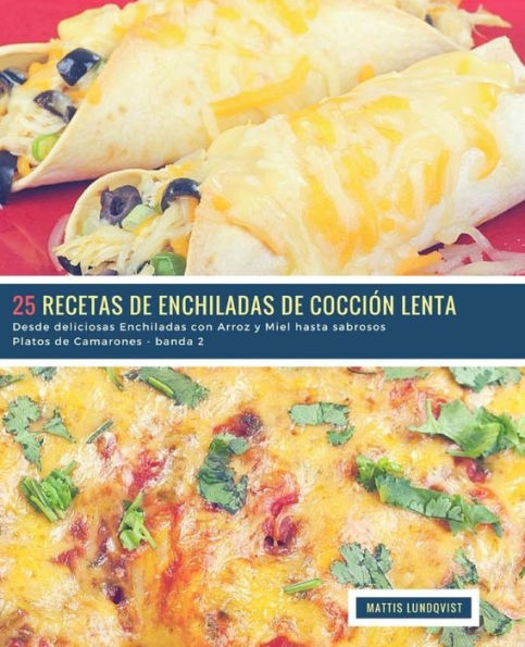 25 Recetas de Enchiladas de Cocción Lenta - banda 2: Desde deliciosas Enchiladas con Arroz y Miel hasta sabrosos Platos de Camarones