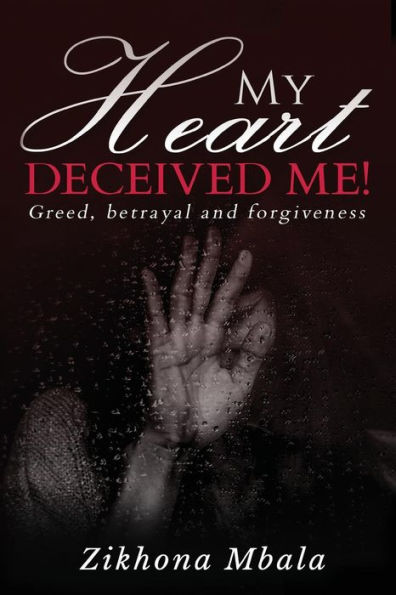 My Heart Deceived Me: Greed, Betrayal, Forgiveness